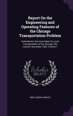 Report on the Engineering and Operating Features of the Chicago Transportation Problem: Submitted to the Committee on Local Transportation of the Chic