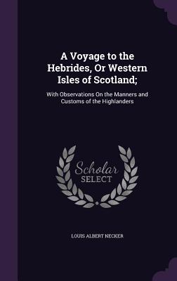 A Voyage to the Hebrides, or Western Isles of Scotland;: With Observations on the Manners and Customs of the Highlanders