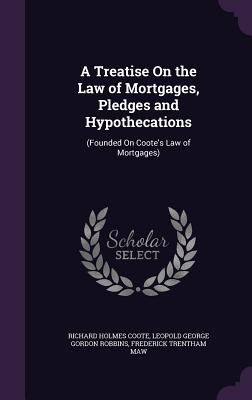 A Treatise On the Law of Mortgages, Pledges and Hypothecations: (Founded On Coote's Law of Mortgages)