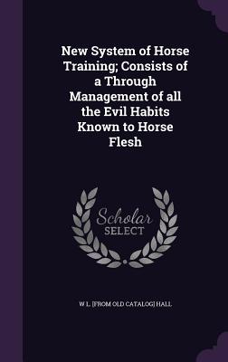 New System of Horse Training; Consists of a Through Management of all the Evil Habits Known to Horse Flesh