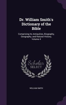 Dr. William Smith's Dictionary of the Bible: Comprising Its Antiquities, Biography, Geography, and Natural History, Volume 4
