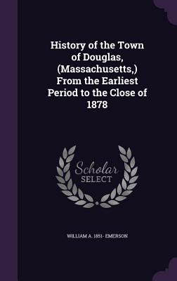History of the Town of Douglas, (Massachusetts, ) From the Earliest Period to the Close of 1878