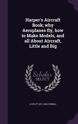 Harper's Aircraft Book; why Aeroplanes fly, how to Make Models, and all About Aircraft, Little and Big
