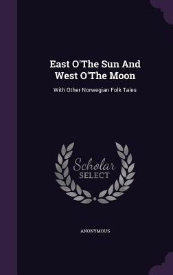 East O'The Sun And West O'The Moon: With Other Norwegian Folk Tales