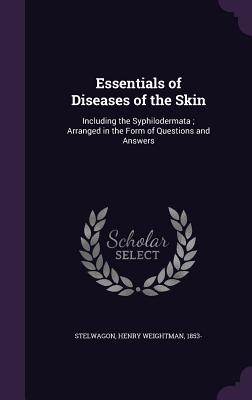 Essentials of Diseases of the Skin: Including the Syphilodermata; Arranged in the Form of Questions and Answers