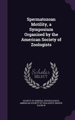 Spermatozoan Motility, a Symposium Organized by the American Society of Zoologists