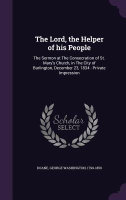 The Lord, the Helper of his People: The Sermon at The Consecration of St. Mary's Church, in The City of Burlington, December 23, 1834: Private Impress