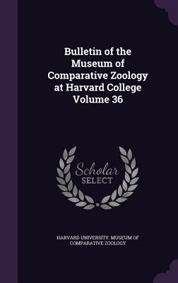 Bulletin of the Museum of Comparative Zoology at Harvard College Volume 36
