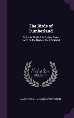 The Birds of Cumberland: Critically Studied, Including Some Notes on the Birds of Westmorland
