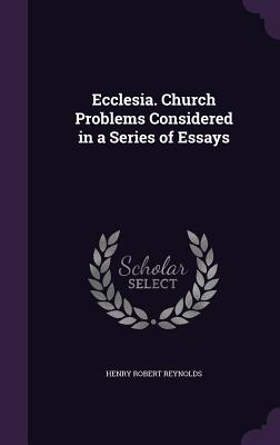 Ecclesia. Church Problems Considered in a Series of Essays