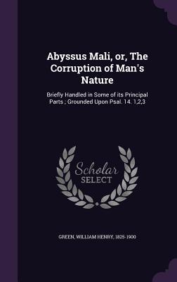 Abyssus Mali, Or, the Corruption of Man's Nature: Briefly Handled in Some of Its Principal Parts; Grounded Upon Psal. 14. 1,2,3