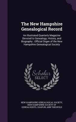 The New Hampshire Genealogical Record: An Illustrated Quarterly Magazine Devoted to Genealogy, History, and Biography: Official Organ of the New Hamps