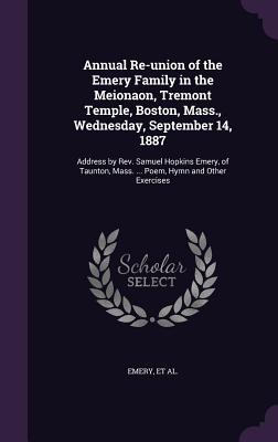 Annual Re-union of the Emery Family in the Meionaon, Tremont Temple, Boston, Mass., Wednesday, September 14, 1887: Address by Rev. Samuel Hopkins Emer