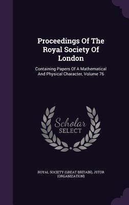 Proceedings of the Royal Society of London: Containing Papers of a Mathematical and Physical Character, Volume 76