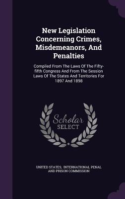 New Legislation Concerning Crimes, Misdemeanors, And Penalties: Compiled From The Laws Of The Fifty-fifth Congress And From The Session Laws Of The St