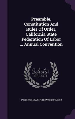 Preamble, Constitution and Rules of Order, California State Federation of Labor ... Annual Convention