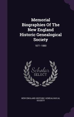 Memorial Biographies Of The New England Historic Genealogical Society: 1871-1880