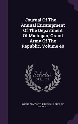 Journal of the ... Annual Encampment of the Department of Michigan, Grand Army of the Republic, Volume 40