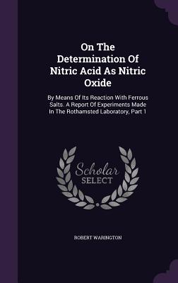 On The Determination Of Nitric Acid As Nitric Oxide: By Means Of Its Reaction With Ferrous Salts. A Report Of Experiments Made In The Rothamsted Labor