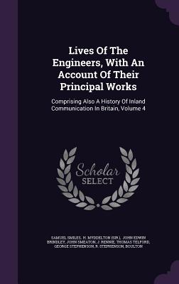 Lives Of The Engineers, With An Account Of Their Principal Works: Comprising Also A History Of Inland Communication In Britain, Volume 4