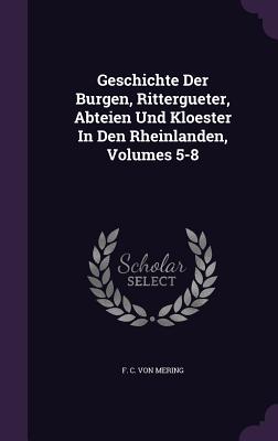 Geschichte Der Burgen, Rittergueter, Abteien Und Kloester in Den Rheinlanden, Volumes 5-8