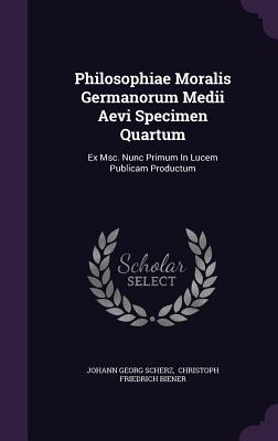 Philosophiae Moralis Germanorum Medii Aevi Specimen Quartum: Ex Msc. Nunc Primum in Lucem Publicam Productum