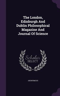 The London, Edinburgh and Dublin Philosophical Magazine and Journal of Science