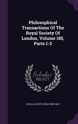 Philosophical Transactions of the Royal Society of London, Volume 185, Parts 1-2