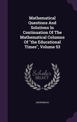 Mathematical Questions and Solutions in Continuation of the Mathematical Columns of the Educational Times, Volume 53