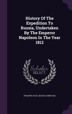History of the Expedition to Russia, Undertaken by the Emperor Napoleon in the Year 1812