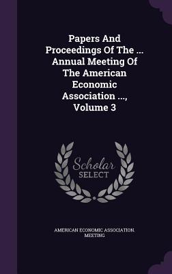 Papers and Proceedings of the ... Annual Meeting of the American Economic Association ..., Volume 3