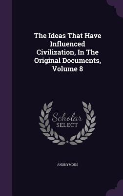 The Ideas That Have Influenced Civilization, In The Original Documents, Volume 8
