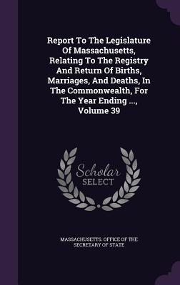 Report to the Legislature of Massachusetts, Relating to the Registry and Return of Births, Marriages, and Deaths, in the Commonwealth, for the Year En