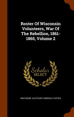 Roster Of Wisconsin Volunteers, War Of The Rebellion, 1861-1865, Volume 2