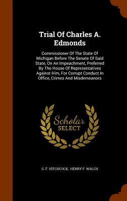Trial Of Charles A. Edmonds: Commissioner Of The State Of Michigan Before The Senate Of Said State, On An Impeachment, Preferred By The House Of Re