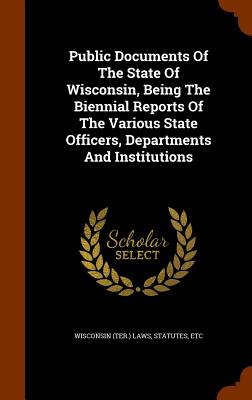 Public Documents of the State of Wisconsin, Being the Biennial Reports of the Various State Officers, Departments and Institutions