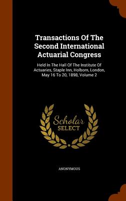 Transactions Of The Second International Actuarial Congress: Held In The Hall Of The Institute Of Actuaries, Staple Inn, Holborn, London, May 16 To 20