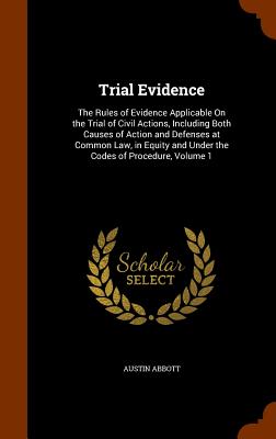 Trial Evidence: The Rules of Evidence Applicable On the Trial of Civil Actions, Including Both Causes of Action and Defenses at Common