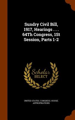 Sundry Civil Bill, 1917, Hearings . . . 64Th Congress, 1St Session, Parts 1-2