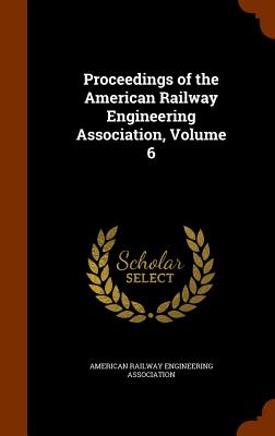 Proceedings of the American Railway Engineering Association, Volume 6