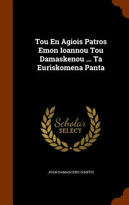 Tou En Agiois Patros Emon Ioannou Tou Damaskenou ... Ta Euriskomena Panta