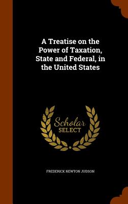 A Treatise on the Power of Taxation, State and Federal, in the United States