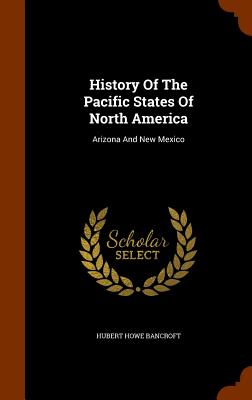 History Of The Pacific States Of North America: Arizona And New Mexico