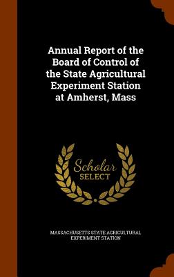 Annual Report of the Board of Control of the State Agricultural Experiment Station at Amherst, Mass
