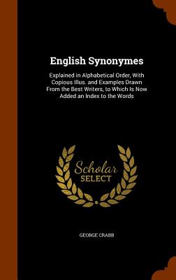 English Synonymes: Explained in Alphabetical Order, With Copious Illus. and Examples Drawn From the Best Writers, to Which Is Now Added a