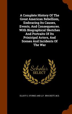 A Complete History Of The Great American Rebelliom, Embracing Its Causes, Events, And Consequences. With Biographical Sketches And Portraits Of Its Pr