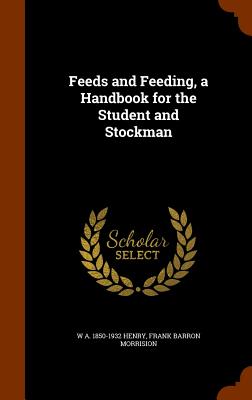 Feeds and Feeding, a Handbook for the Student and Stockman