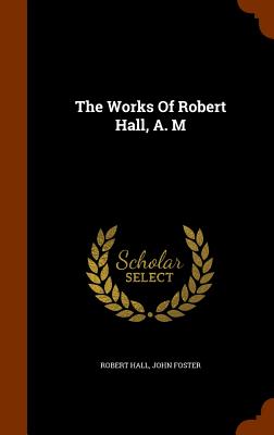 The Works of Robert Hall, A. M