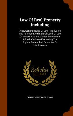 Law Of Real Property Including: Also, General Rules Of Law Relative To The Purchase And Sale Of Land, Or Law Of Vendor And Purchaser, To Which Is Adde