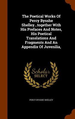 The Poetical Works of Percy Bysshe Shelley...Together with His Prefaces and Notes, His Poetical Translations and Fragments and an Appendix of Juvenili